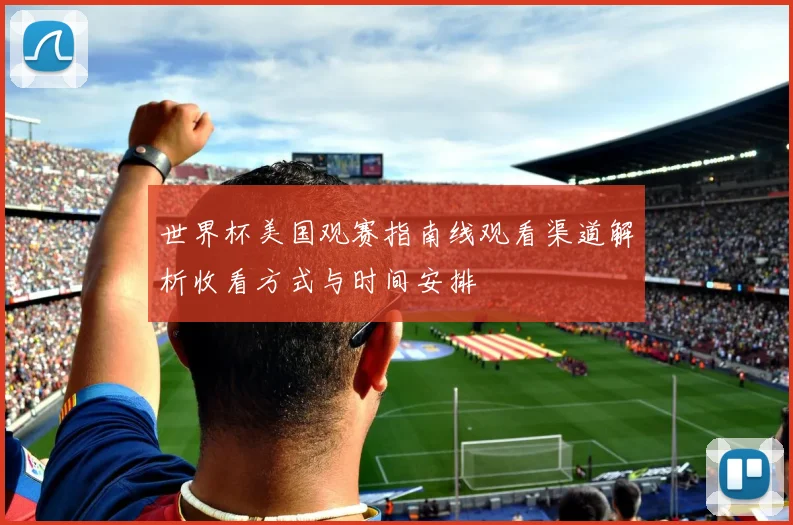 世界杯美国观赛指南线观看渠道解析收看方式与时间安排