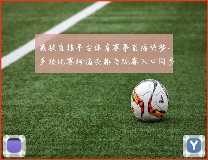 荔枝直播平台体育赛事直播调整，多场比赛转播安排与观赛入口同步更新