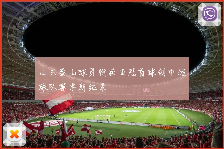 山东泰山球员斩获亚冠首球创中超球队赛季新纪录
