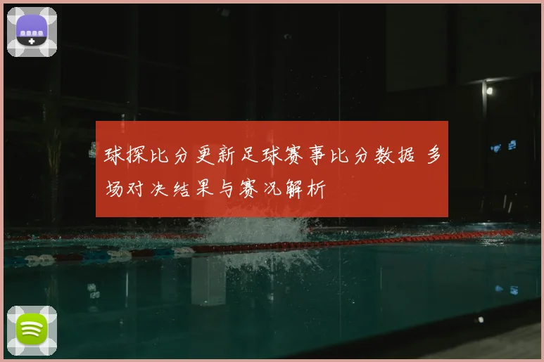 球探比分更新足球赛事比分数据 多场对决结果与赛况解析