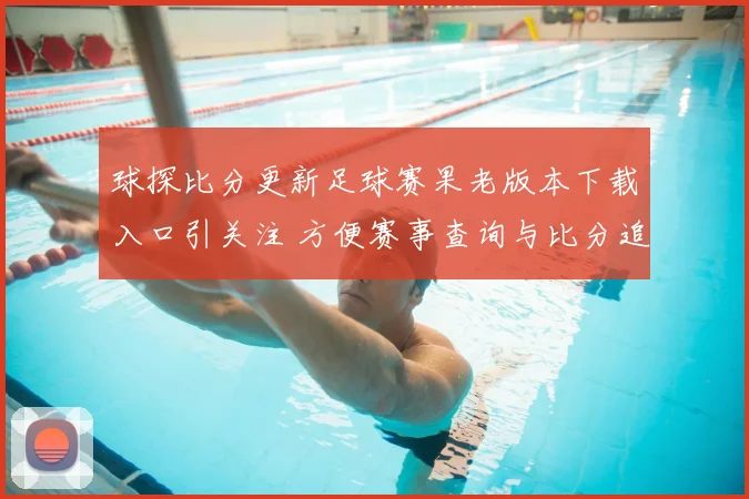球探比分更新足球赛果老版本下载入口引关注 方便赛事查询与比分追踪