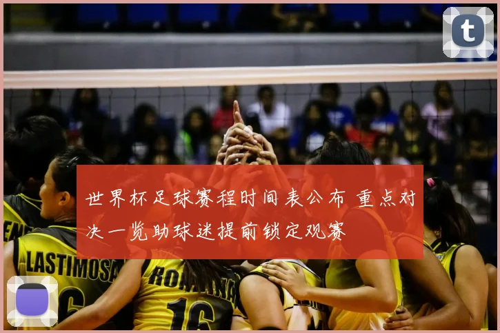 世界杯足球赛程时间表公布 重点对决一览助球迷提前锁定观赛