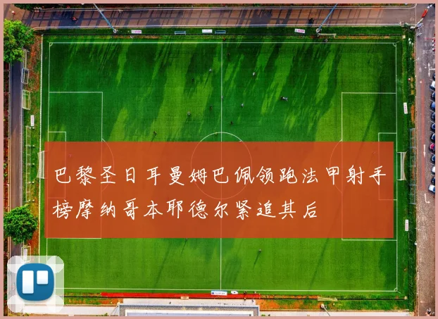 巴黎圣日耳曼姆巴佩领跑法甲射手榜摩纳哥本耶德尔紧追其后