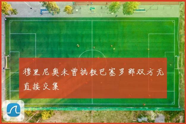 穆里尼奥未曾执教巴塞罗那双方无直接交集