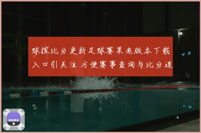球探比分更新足球赛果老版本下载入口引关注 方便赛事查询与比分追踪