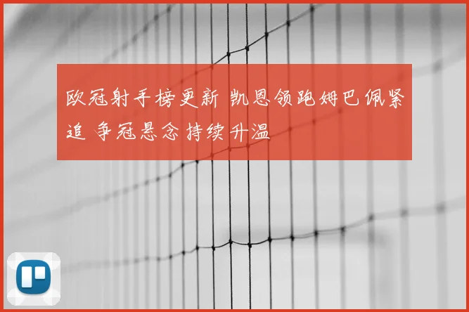 欧冠射手榜更新 凯恩领跑姆巴佩紧追 争冠悬念持续升温