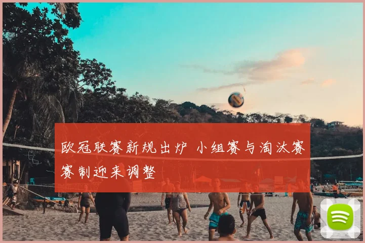 欧冠联赛新规出炉 小组赛与淘汰赛赛制迎来调整