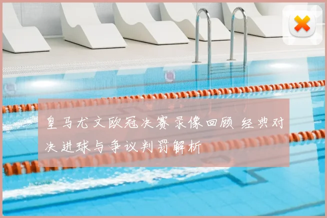 皇马尤文欧冠决赛录像回顾 经典对决进球与争议判罚解析