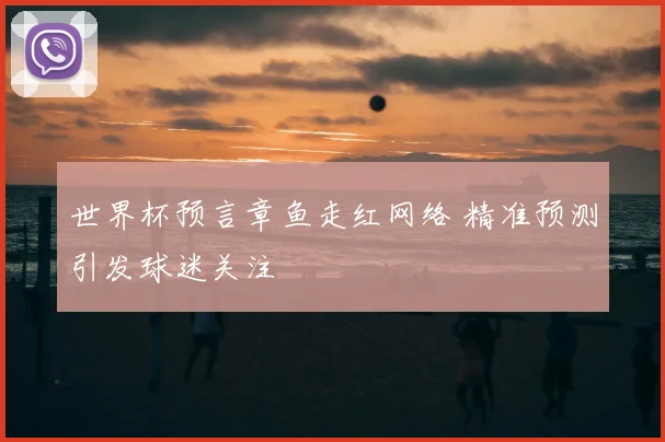 世界杯预言章鱼走红网络 精准预测引发球迷关注